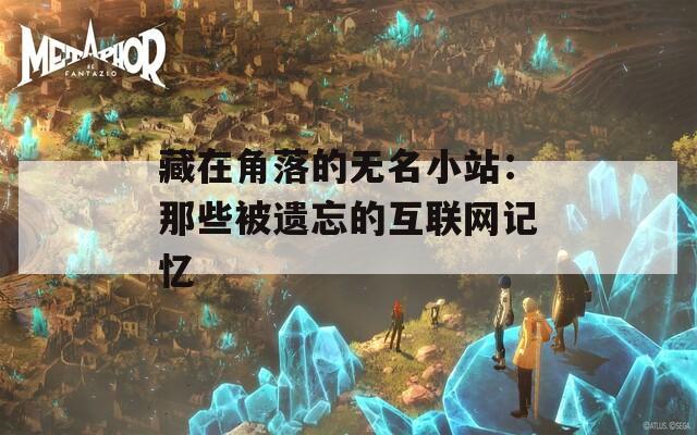 藏在角落的无名小站：那些被遗忘的互联网记忆