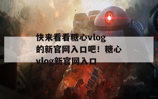 快来看看糖心vlog的新官网入口吧！糖心vlog新官网入口