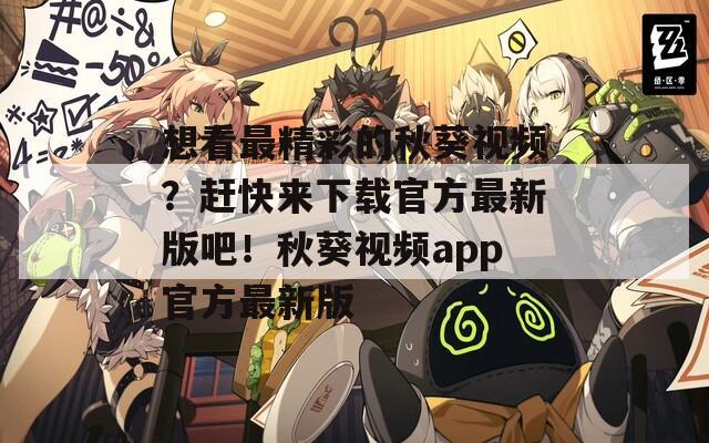 想看最精彩的秋葵视频？赶快来下载官方最新版吧！秋葵视频app官方最新版