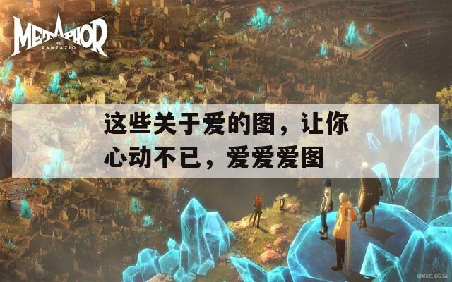 这些关于爱的图，让你心动不已，爱爱爱图