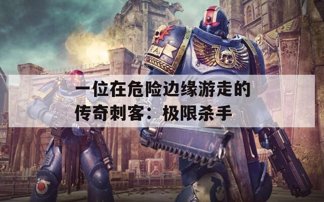 一位在危险边缘游走的传奇刺客：极限杀手