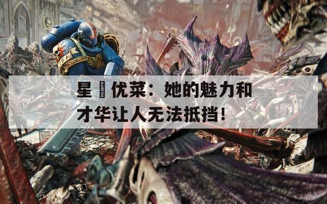 星咲优菜：她的魅力和才华让人无法抵挡！