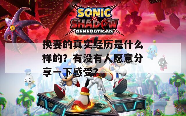 换妻的真实经历是什么样的？有没有人愿意分享一下感受？