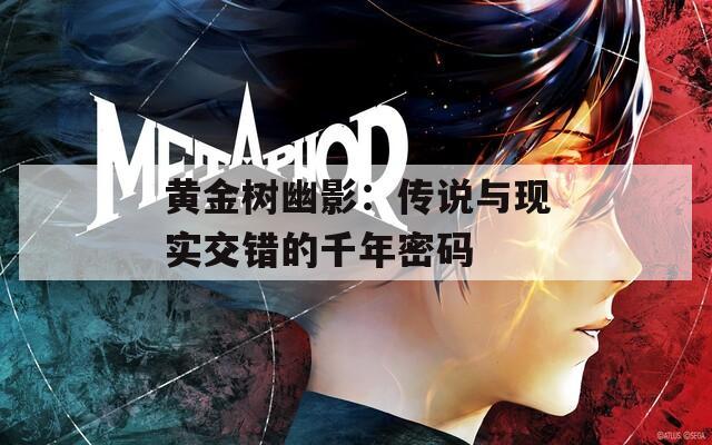 黄金树幽影：传说与现实交错的千年密码