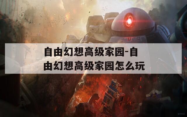 自由幻想高级家园-自由幻想高级家园怎么玩
