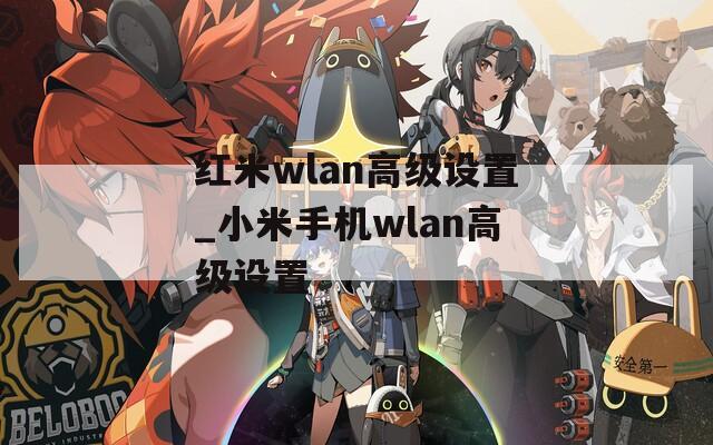 红米wlan高级设置_小米手机wlan高级设置
