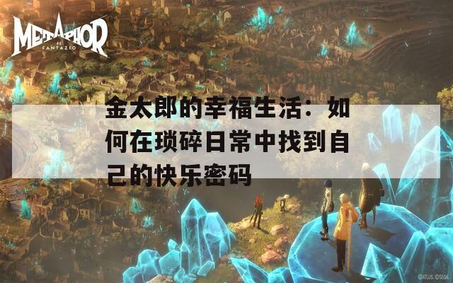 金太郎的幸福生活：如何在琐碎日常中找到自己的快乐密码