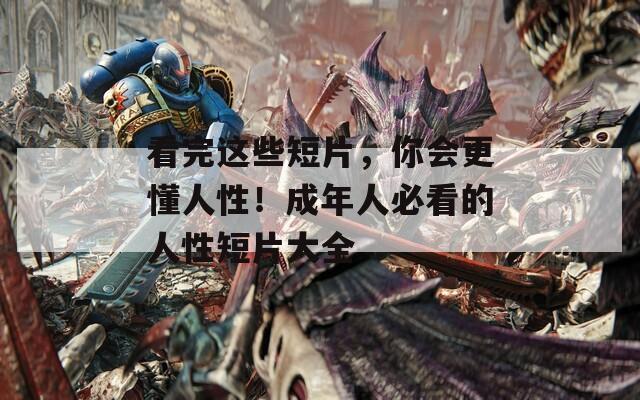 看完这些短片，你会更懂人性！成年人必看的人性短片大全