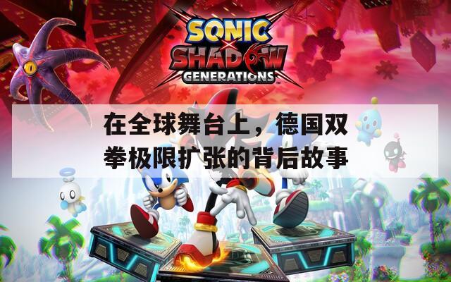 在全球舞台上，德国双拳极限扩张的背后故事