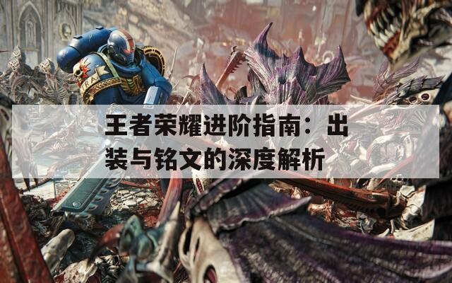 王者荣耀进阶指南：出装与铭文的深度解析
