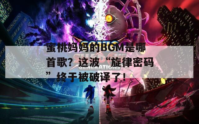 蜜桃妈妈的BGM是哪首歌？这波“旋律密码”终于被破译了！