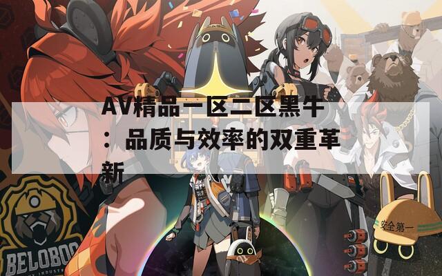 AV精品一区二区黑牛：品质与效率的双重革新