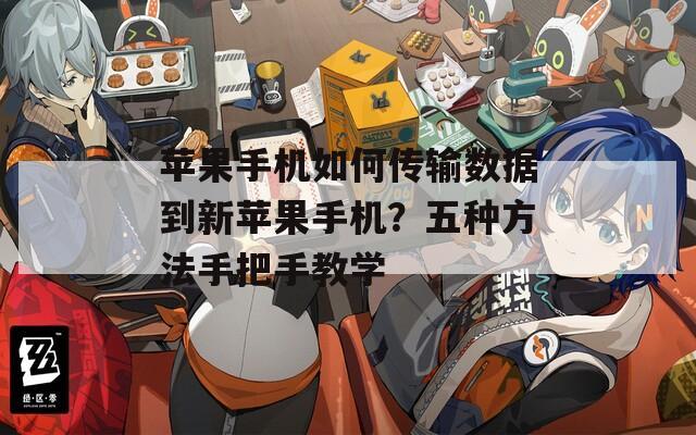 苹果手机如何传输数据到新苹果手机？五种方法手把手教学