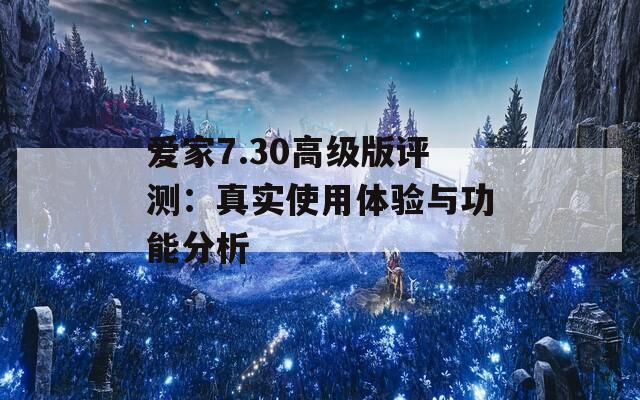 爱家7.30高级版评测：真实使用体验与功能分析