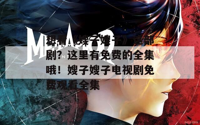 想看《嫂子嫂子》这部剧？这里有免费的全集哦！嫂子嫂子电视剧免费观看全集