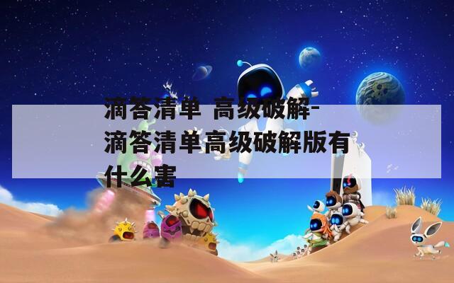 滴答清单 高级破解-滴答清单高级破解版有什么害