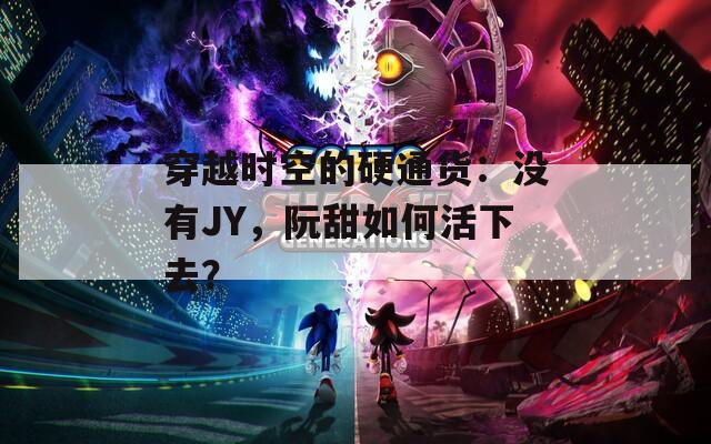 穿越时空的硬通货：没有JY，阮甜如何活下去？