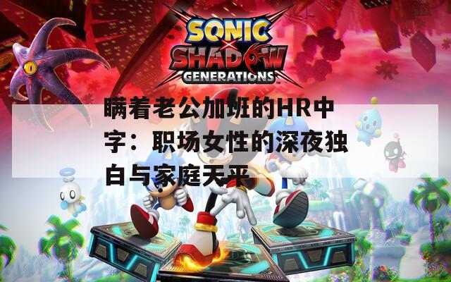 瞒着老公加班的HR中字：职场女性的深夜独白与家庭天平