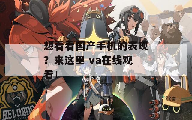 想看看国产手机的表现？来这里 va在线观看！