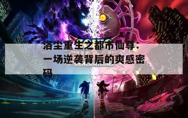 洛尘重生之都市仙尊：一场逆袭背后的爽感密码