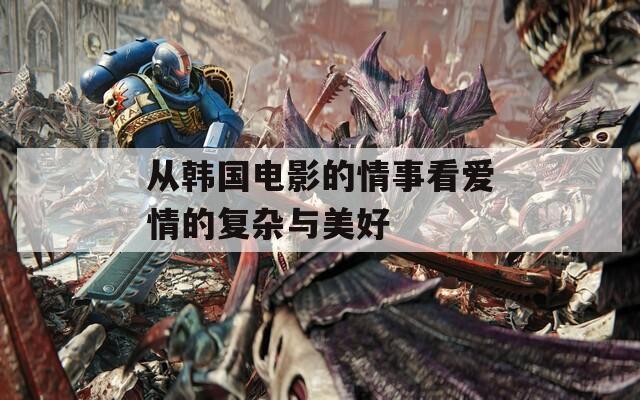 从韩国电影的情事看爱情的复杂与美好