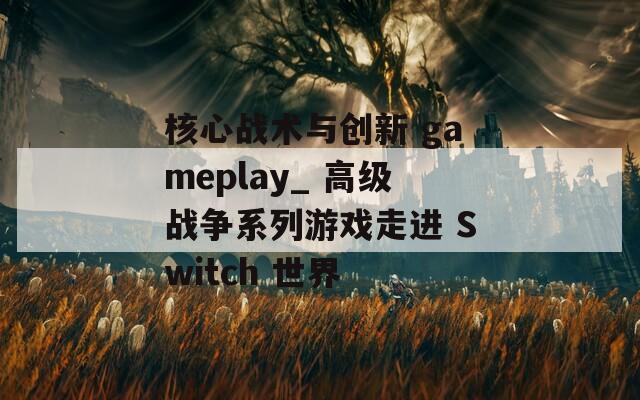 核心战术与创新 gameplay_ 高级战争系列游戏走进 Switch 世界