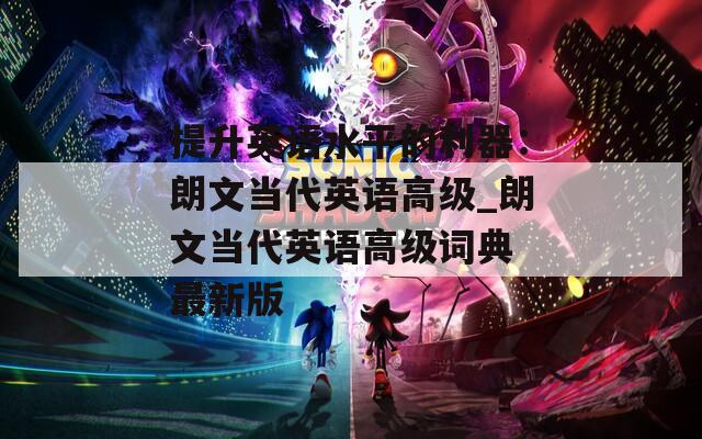 提升英语水平的利器：朗文当代英语高级_朗文当代英语高级词典 最新版