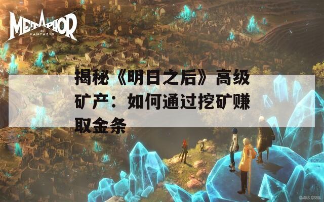 揭秘《明日之后》高级矿产：如何通过挖矿赚取金条