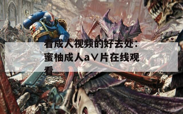 看成人视频的好去处：蜜柚成人a∨片在线观看