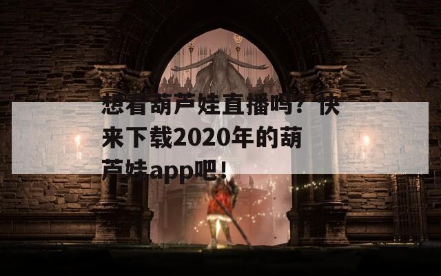 想看葫芦娃直播吗？快来下载2020年的葫芦娃app吧！