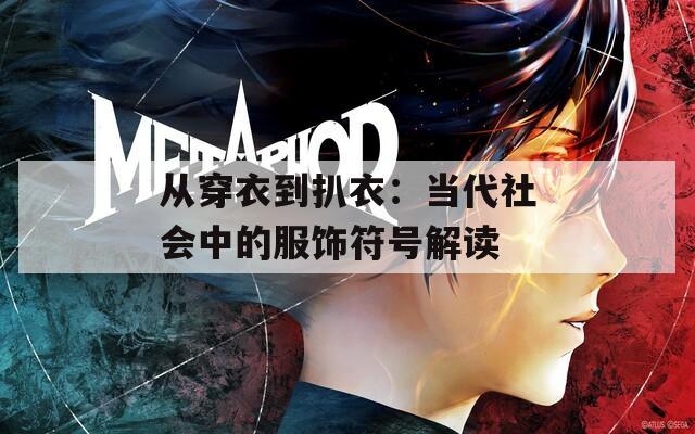 从穿衣到扒衣：当代社会中的服饰符号解读