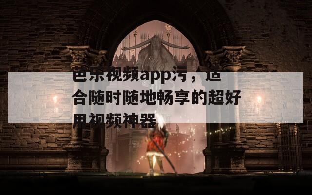 芭乐视频app污，适合随时随地畅享的超好用视频神器