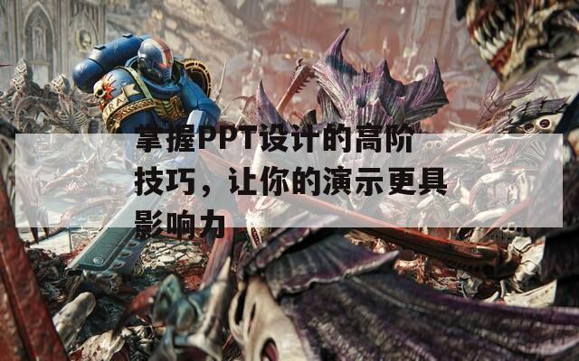 掌握PPT设计的高阶技巧，让你的演示更具影响力