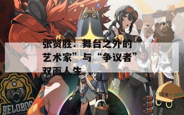 张贤胜：舞台之外的“艺术家”与“争议者”双面人生