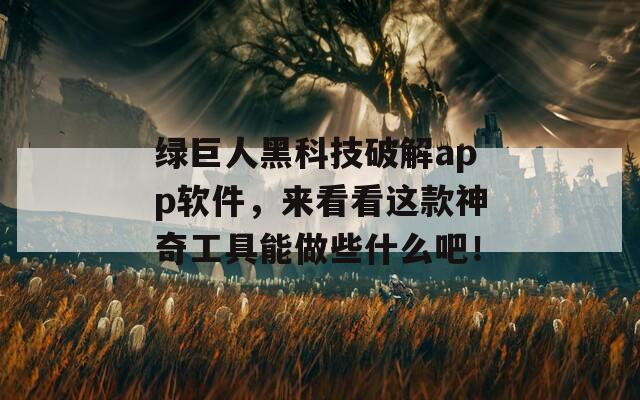 绿巨人黑科技破解app软件，来看看这款神奇工具能做些什么吧！