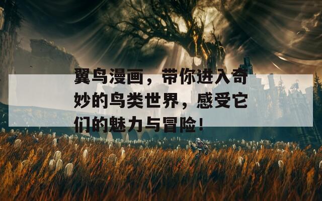 翼鸟漫画，带你进入奇妙的鸟类世界，感受它们的魅力与冒险！