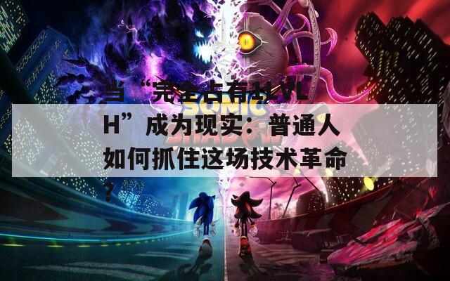 当“完全占有1LVLH”成为现实：普通人如何抓住这场技术革命？