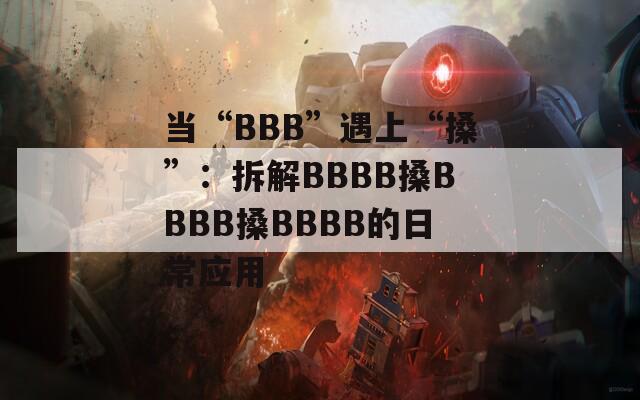 当“BBB”遇上“搡”：拆解BBBB搡BBBB搡BBBB的日常应用