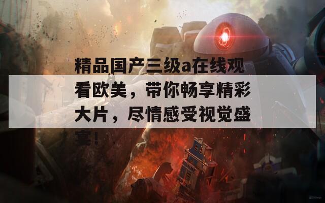 精品国产三级a在线观看欧美，带你畅享精彩大片，尽情感受视觉盛宴！