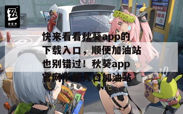 快来看看秋葵app的下载入口，顺便加油站也别错过！秋葵app官网下载入口加油站