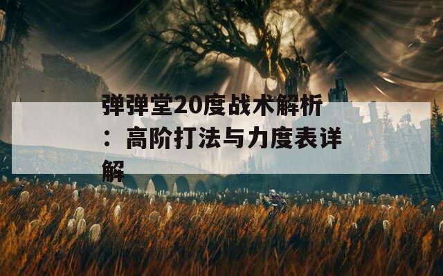 弹弹堂20度战术解析：高阶打法与力度表详解