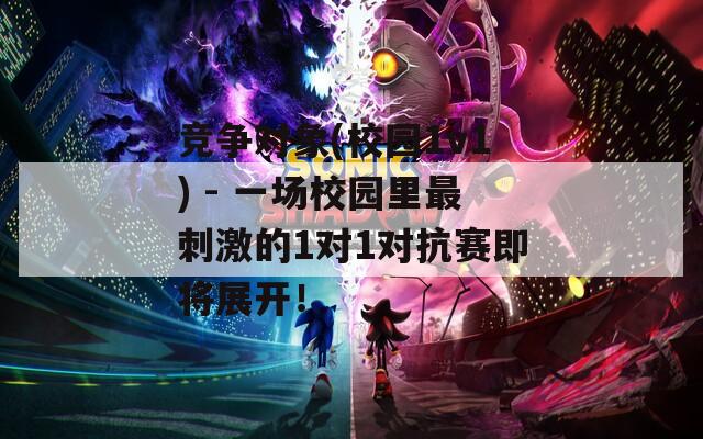 竞争对象(校园1v1) - 一场校园里最刺激的1对1对抗赛即将展开！