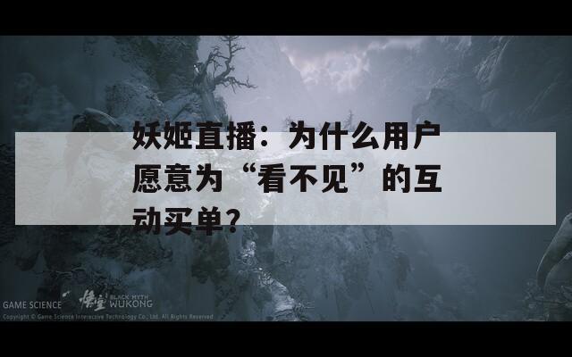 妖姬直播：为什么用户愿意为“看不见”的互动买单？