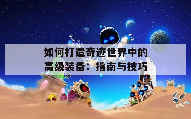 如何打造奇迹世界中的高级装备：指南与技巧