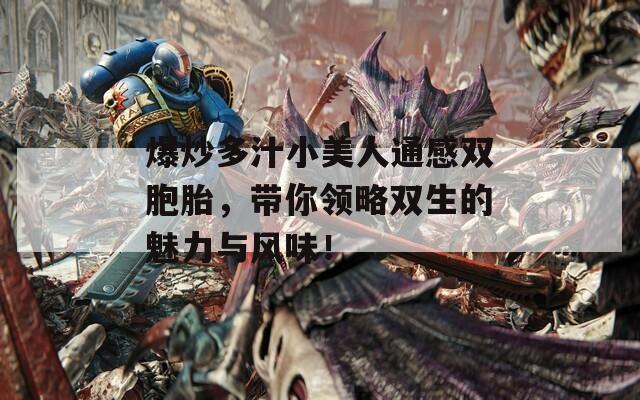 爆炒多汁小美人通感双胞胎，带你领略双生的魅力与风味！