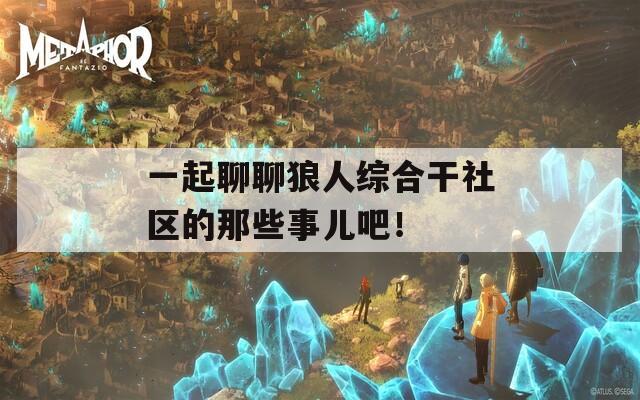 一起聊聊狼人综合干社区的那些事儿吧！