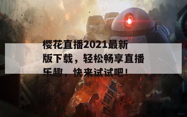 樱花直播2021最新版下载，轻松畅享直播乐趣，快来试试吧！