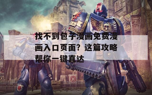 找不到包子漫画免费漫画入口页面？这篇攻略帮你一键直达