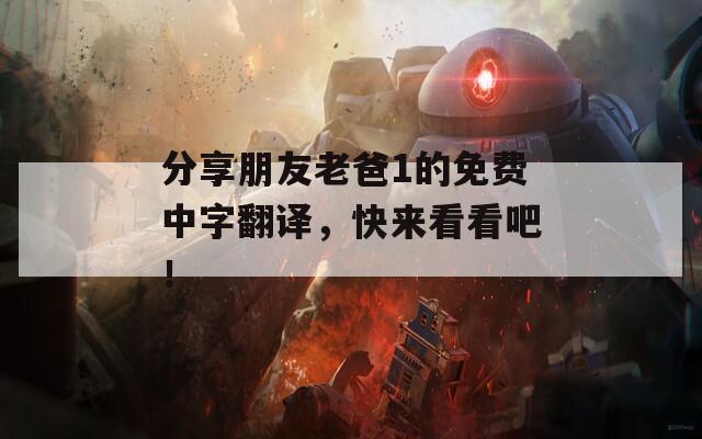 分享朋友老爸1的免费中字翻译，快来看看吧！