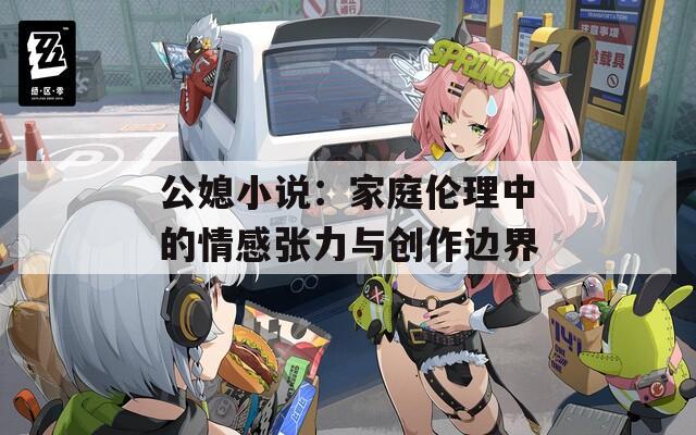 公媳小说：家庭伦理中的情感张力与创作边界